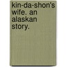 Kin-Da-Shon's Wife. An Alaskan story. by Caroline Maccoy White Willard