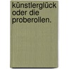 Künstlerglück oder die Proberollen. door Gottlieb Anton Friedrich Hansing