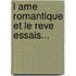 L Ame Romantique Et Le Reve Essais...
