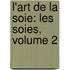 L'Art De La Soie: Les Soies, Volume 2