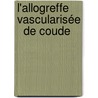 L'allogreffe vascularisée   de coude door Guillaume Wavreille