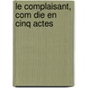 Le Complaisant, Com Die En Cinq Actes by Antoine De Ferriol Pont-De-Veyle