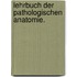 Lehrbuch der pathologischen Anatomie.