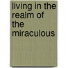 Living in the Realm of the Miraculous door Michael H. Yeager