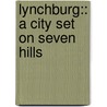 Lynchburg:: A City Set On Seven Hills door Dorothy Potter