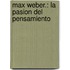 Max Weber.: La Pasion Del Pensamiento
