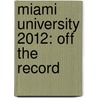 Miami University 2012: Off the Record by Tiffany Garrett