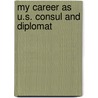 My Career As U.S. Consul And Diplomat door Carl A. Bastiani