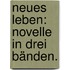 Neues Leben: Novelle in drei Bänden.