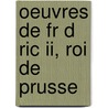 Oeuvres De Fr D Ric Ii, Roi De Prusse by Frederick Ii