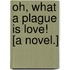 Oh, what a Plague is Love! [A novel.]