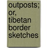 Outposts; Or, Tibetan Border Sketches door David L'Ekvall