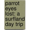 Parrot Eyes Lost: A Surfland Day Trip door Barton Grover Howe