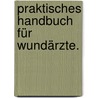 Praktisches Handbuch für Wundärzte. door Johann Gottlob Bernstein