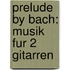 Prelude By Bach: Musik Fur 2 Gitarren