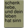 Schenk Liebe, und dein Leben hat Sinn by Reinhard Abeln