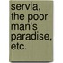 Servia, the Poor Man's Paradise, etc.
