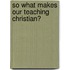 So What Makes Our Teaching Christian?