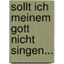 Sollt ich meinem Gott nicht singen...