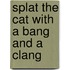 Splat the Cat with a Bang and a Clang