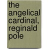 The Angelical Cardinal, Reginald Pole by C.M. (Catherine Mary) Antony