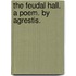 The Feudal Hall. a Poem. by Agrestis.