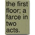 The First Floor; a farce in two acts.
