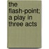 The Flash-Point; a Play in Three Acts