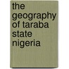 The Geography of Taraba State Nigeria door Emeka Daniel Oruonye