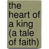 The Heart of a King (a Tale of Faith) door Candace Christine Little
