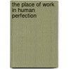 The Place of Work in Human Perfection by Francis Gikonyo Wokabi