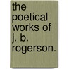 The Poetical Works of J. B. Rogerson. door John Rogerson