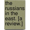 The Russians in the East. [A review.] by Unknown