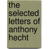 The Selected Letters of Anthony Hecht by Anthony Hecht