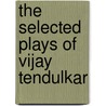 The Selected Plays of Vijay Tendulkar by Janardhanreddy K.