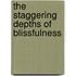 The Staggering Depths of Blissfulness