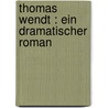 Thomas Wendt : ein dramatischer Roman door Lion Feuchtwanger