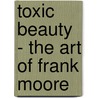 Toxic Beauty - the Art of Frank Moore by Susan Harris