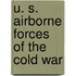 U. S. Airborne Forces Of The Cold War