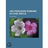 Une Princesse Romaine Au Xviie Si Cle door Lucien Perey