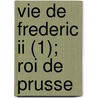 Vie De Frederic Ii (1); Roi De Prusse by Livres Groupe