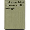 Volkskrankheit Vitamin - B12 - Mangel by Thomas Klein