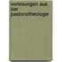 Vorlesungen aus der Pastoraltheologie