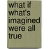 What If What's Imagined Were All True