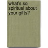 What's So Spiritual About Your Gifts? door Melvin Blackaby