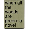 When All the Woods Are Green: a Novel door Silas Weir Mitchell