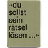 «Du sollst sein Rätsel lösen ...»