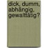 dick, dumm, abhängig, gewalttätig?