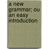 A New Grammar; Ou an Easy Introduction by United States Government