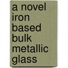 A Novel Iron Based Bulk Metallic Glass by Mohammad Abdul Ghani Chishty